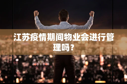 江苏疫情期间物业会进行管理吗？