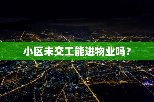 小区未交工能进物业吗？
