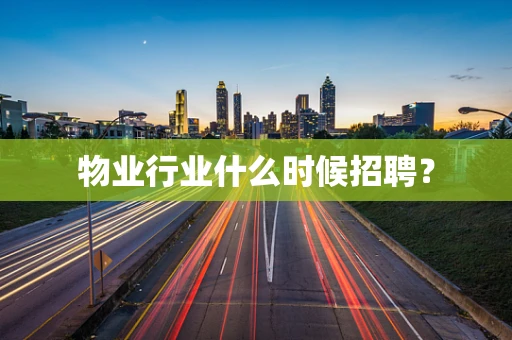 物业行业什么时候招聘？