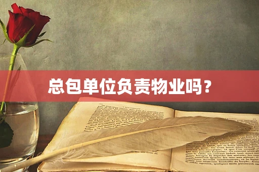 总包单位负责物业吗？