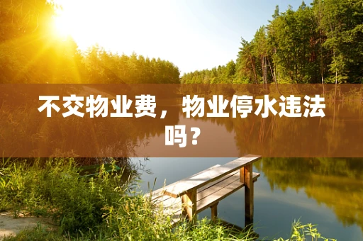 不交物业费，物业停水违法吗？