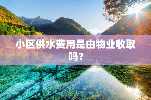 小区供水费用是由物业收取吗？