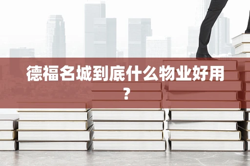德福名城到底什么物业好用？