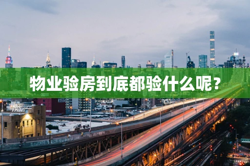 物业验房到底都验什么呢？