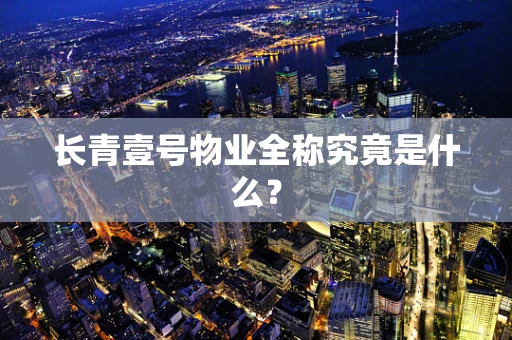 长青壹号物业全称究竟是什么？