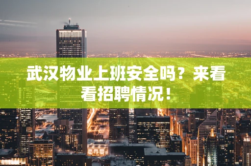 武汉物业上班安全吗？来看看招聘情况！