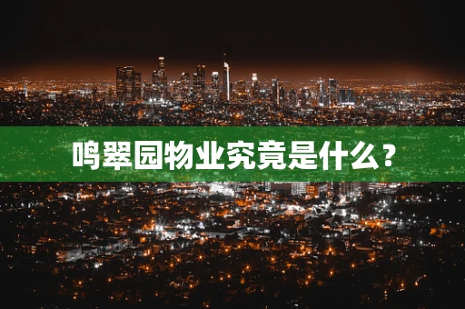 鸣翠园物业究竟是什么？