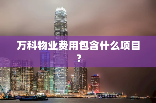 万科物业费用包含什么项目？