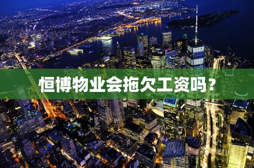 恒博物业会拖欠工资吗？