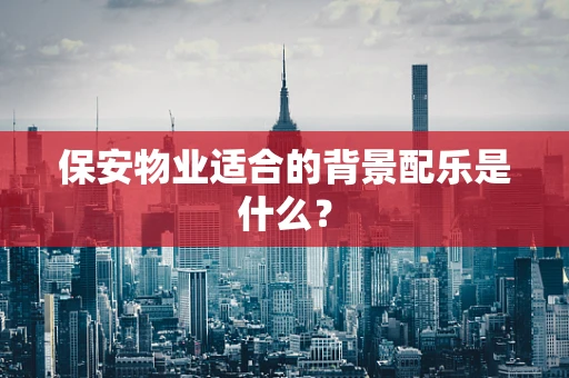 保安物业适合的背景配乐是什么？