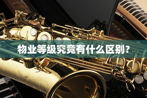 物业等级究竟有什么区别？