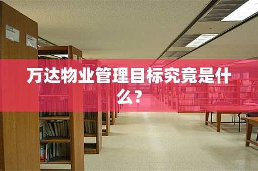 万达物业管理目标究竟是什么？