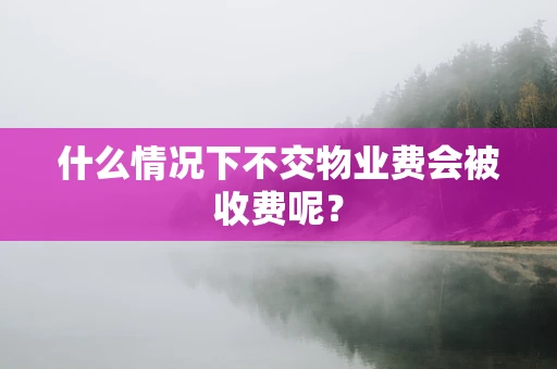 什么情况下不交物业费会被收费呢？
