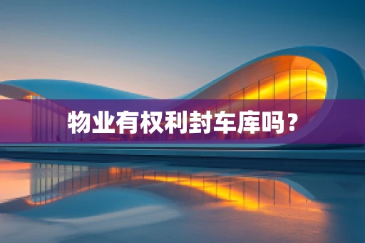 物业有权利封车库吗？