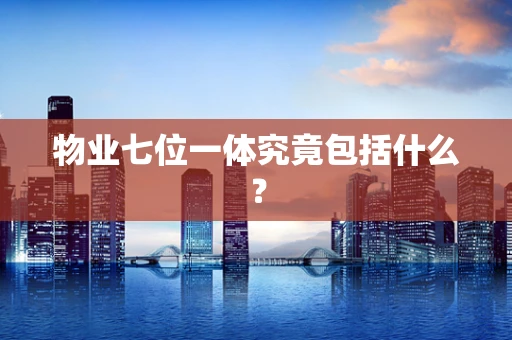 物业七位一体究竟包括什么？