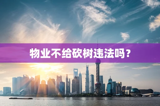 物业不给砍树违法吗？