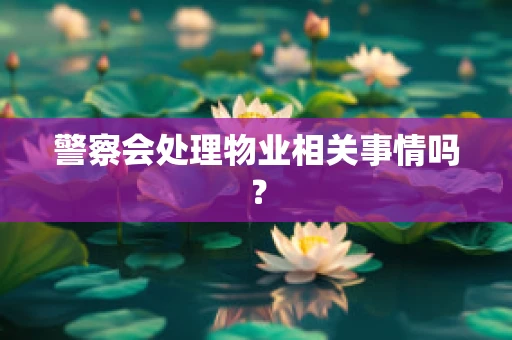 警察会处理物业相关事情吗？