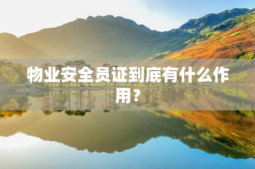 物业安全员证到底有什么作用？