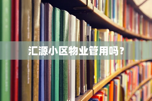 汇源小区物业管用吗？