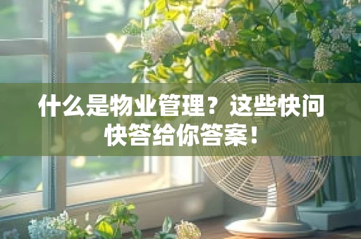 什么是物业管理？这些快问快答给你答案！