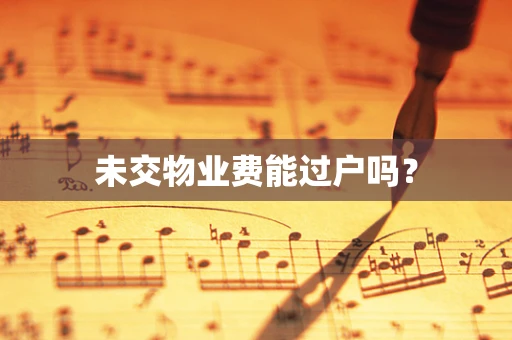 未交物业费能过户吗？