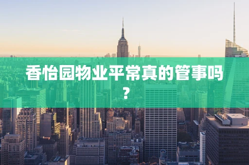 香怡园物业平常真的管事吗？