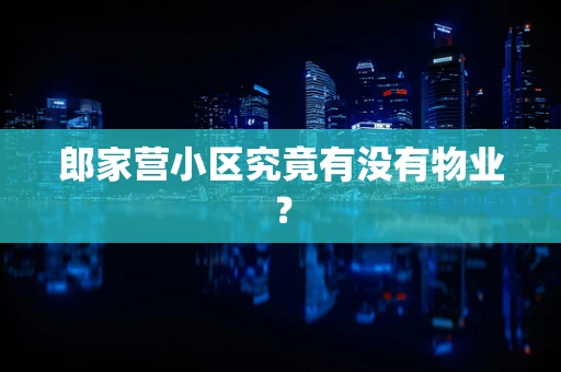 郎家营小区究竟有没有物业？