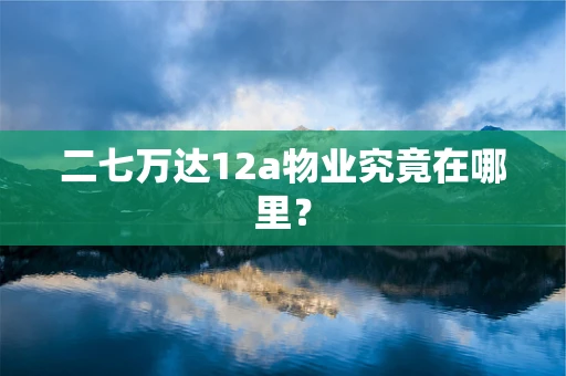 二七万达12a物业究竟在哪里？
