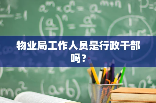 物业局工作人员是行政干部吗？