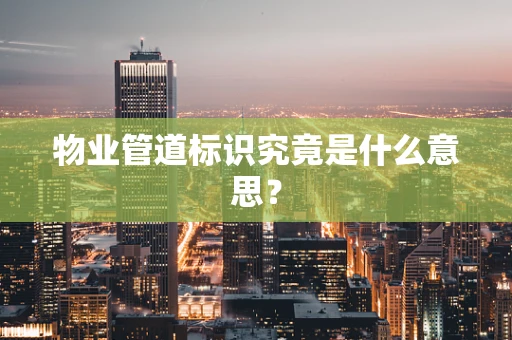 物业管道标识究竟是什么意思？