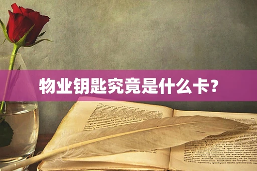 物业钥匙究竟是什么卡？