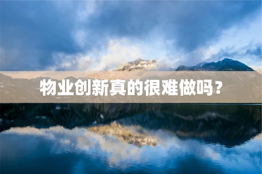 物业创新真的很难做吗？