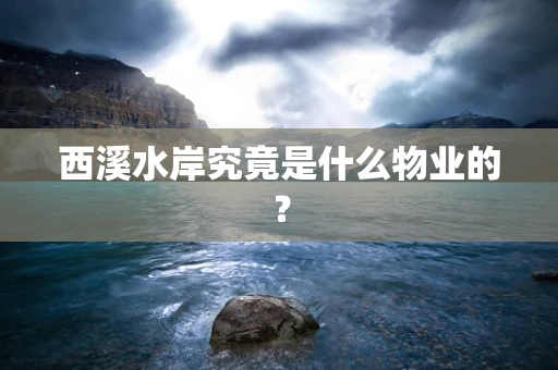 西溪水岸究竟是什么物业的？