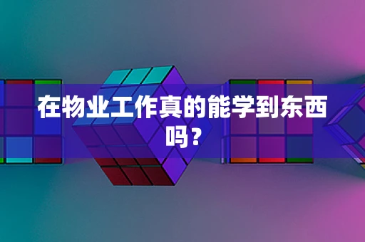 在物业工作真的能学到东西吗？