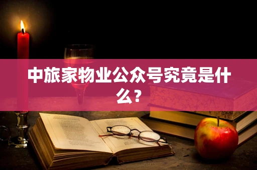 中旅家物业公众号究竟是什么？