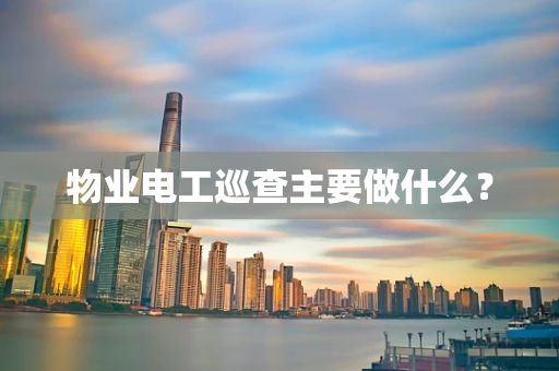 物业电工巡查主要做什么？