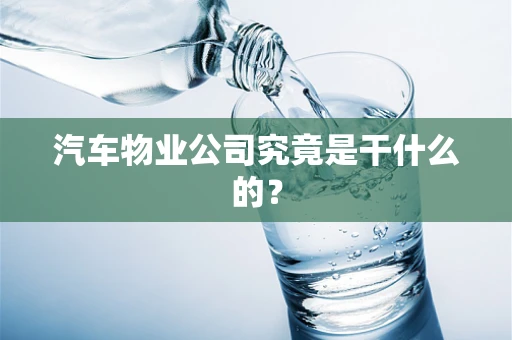 汽车物业公司究竟是干什么的？
