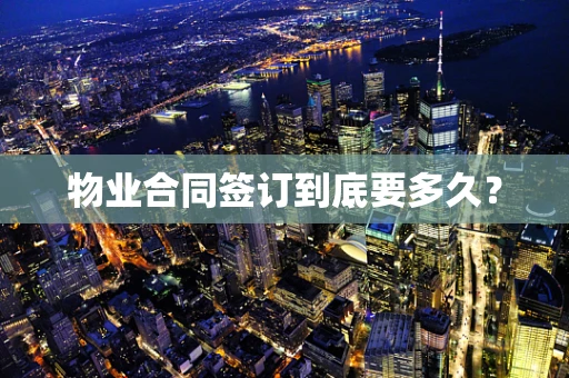 物业合同签订到底要多久？