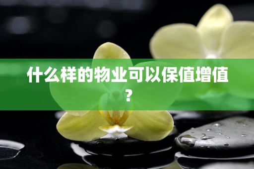 什么样的物业可以保值增值？