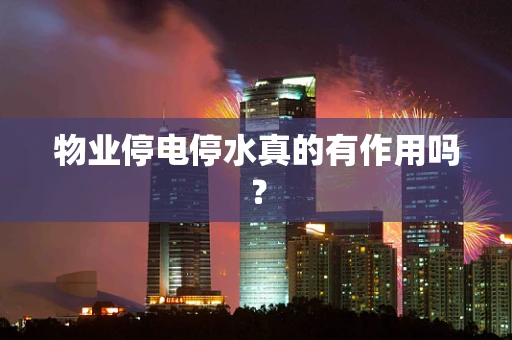 物业停电停水真的有作用吗？
