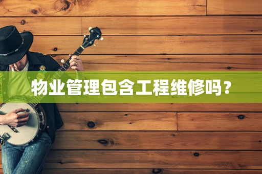 物业管理包含工程维修吗？