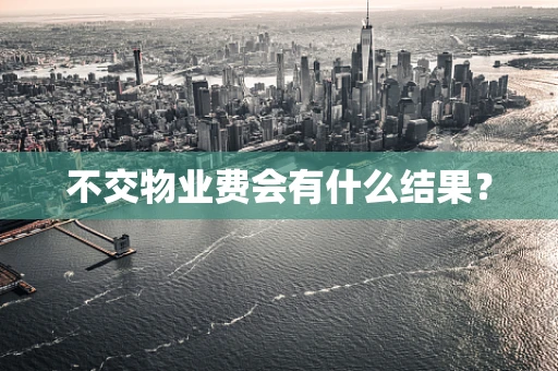 不交物业费会有什么结果？