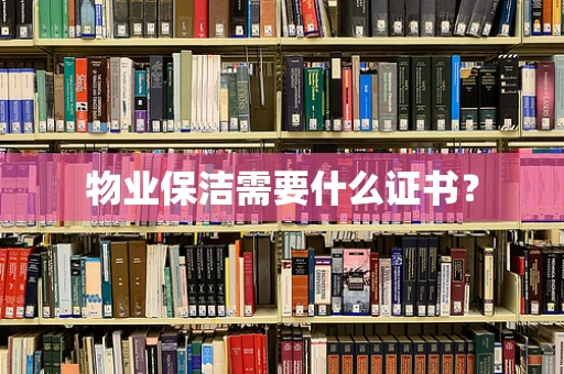 物业保洁需要什么证书？