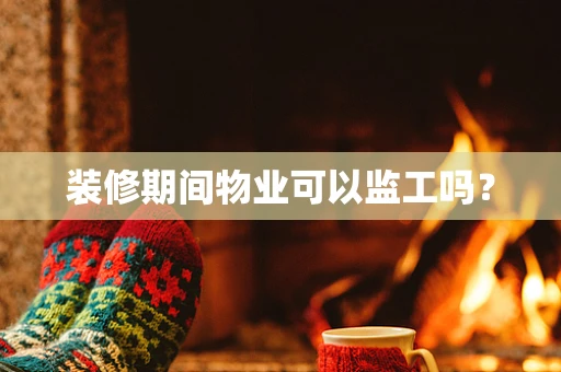 装修期间物业可以监工吗？