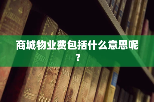 商城物业费包括什么意思呢？