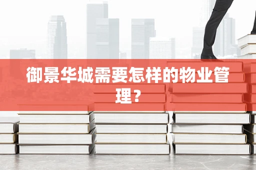 御景华城需要怎样的物业管理？