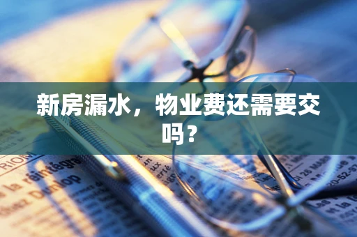 新房漏水，物业费还需要交吗？