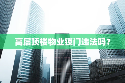 高层顶楼物业锁门违法吗？