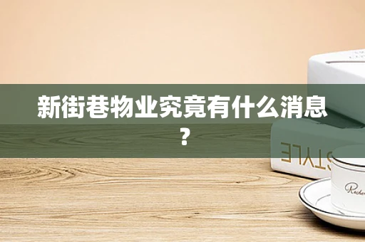 新街巷物业究竟有什么消息？