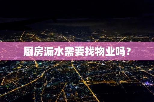 厨房漏水需要找物业吗？